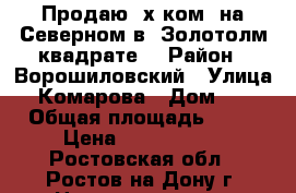 Продаю 2х ком. на Северном в “Золотолм квадрате“ › Район ­ Ворошиловский › Улица ­ Комарова › Дом ­ 9 › Общая площадь ­ 52 › Цена ­ 2 890 000 - Ростовская обл., Ростов-на-Дону г. Недвижимость » Квартиры продажа   . Ростовская обл.,Ростов-на-Дону г.